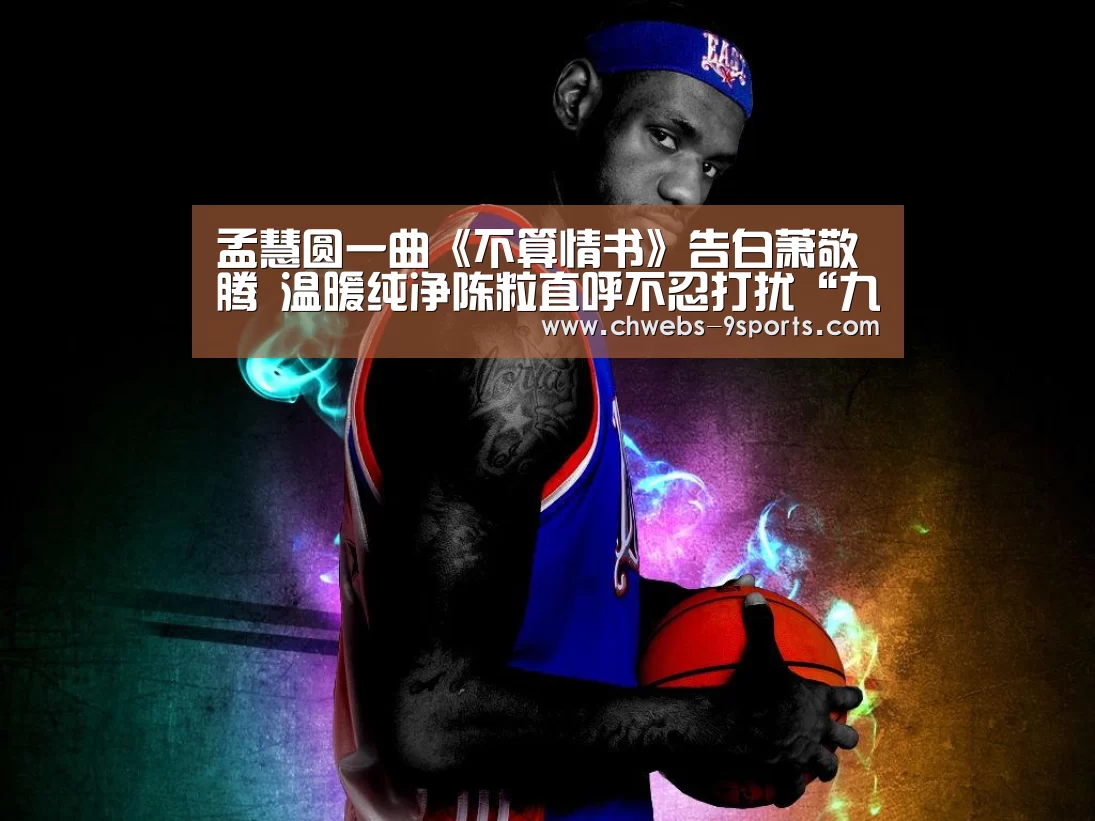 孟慧圆一曲《不算情书》告白萧敬腾 温暖纯净陈粒直呼不忍打扰“九游体育”(图4) 九游体育