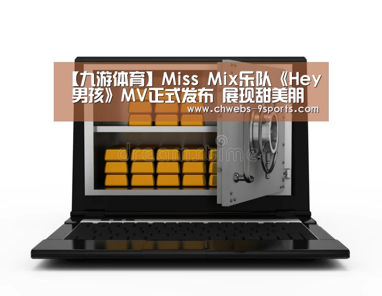 【九游体育】Miss Mix乐队《Hey 男孩》MV正式发布 展现甜美朋克女孩的洒脱爱情观(图1) 九游体育