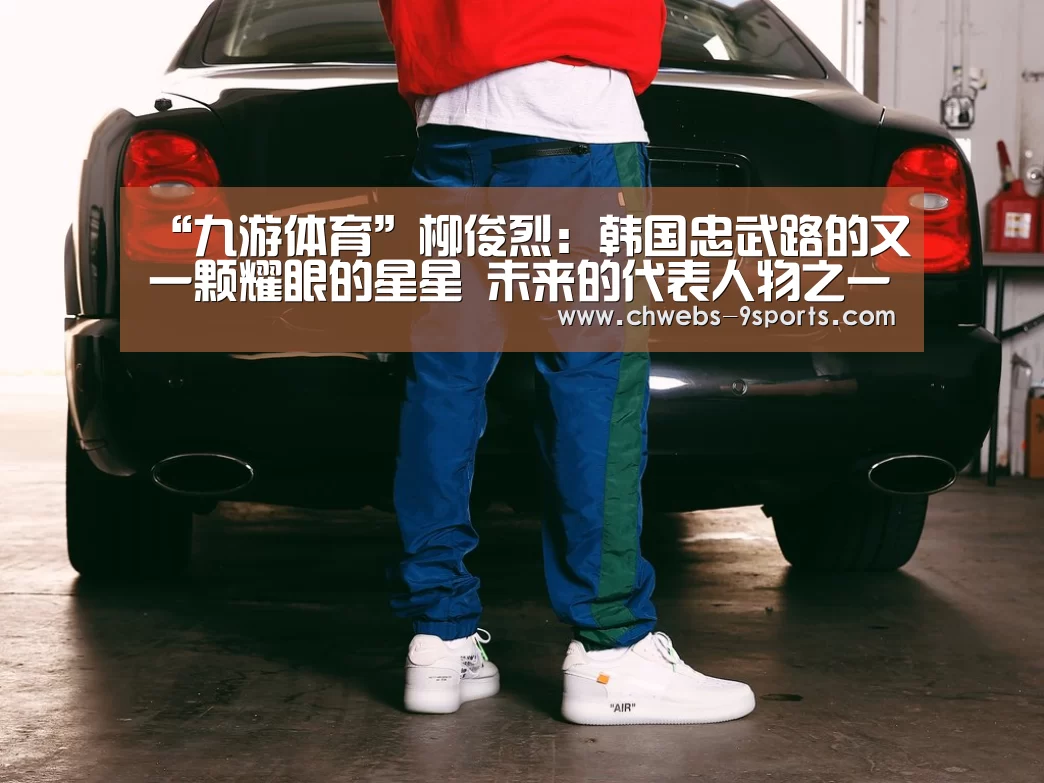 “九游体育”柳俊烈:韩国忠武路的又一颗耀眼的星星 未来的代表人物之一(图1) 九游体育
