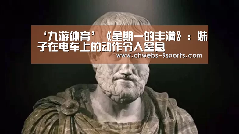 ‘九游体育’《星期一的丰满》:妹子在电车上的动作令人窒息(图2) 九游体育