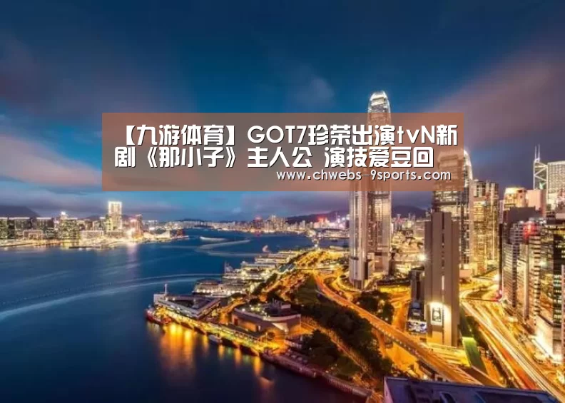 【九游体育】GOT7珍荣出演tvN新剧《那小子》主人公 演技爱豆回归(图1) 九游体育