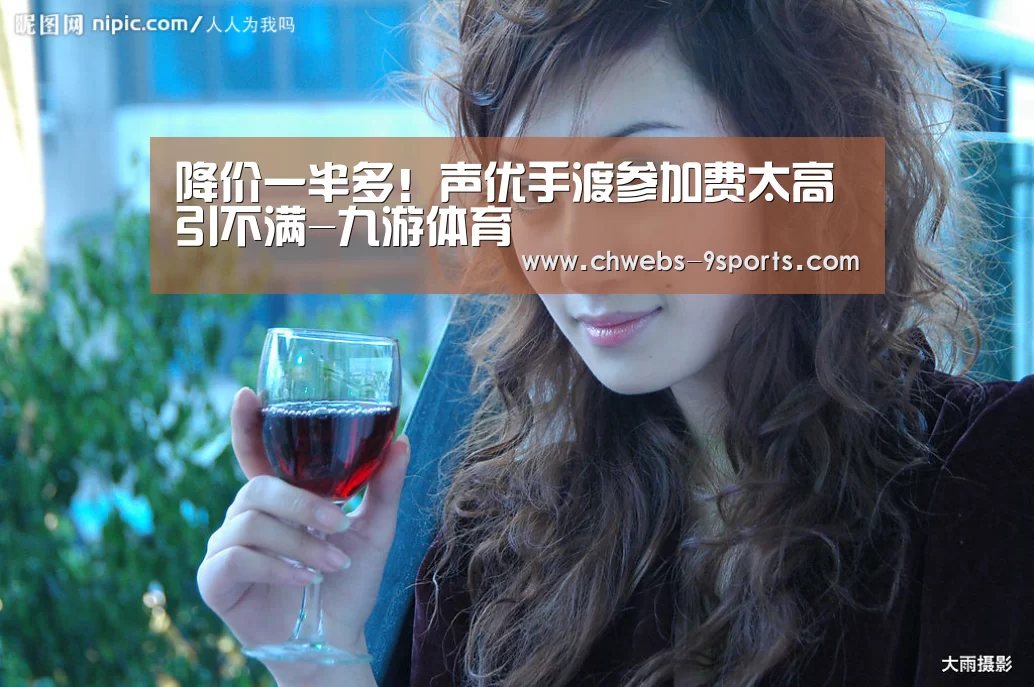 降价一半多!声优手渡参加费太高引不满-九游体育(图4) 九游体育