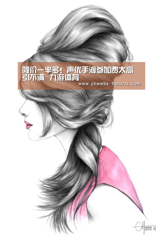 降价一半多!声优手渡参加费太高引不满-九游体育(图2) 九游体育
